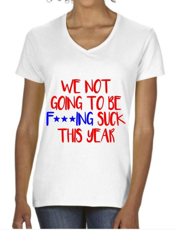 We Not Going To Be F***ING SUCK This Year! Women's V-Neck