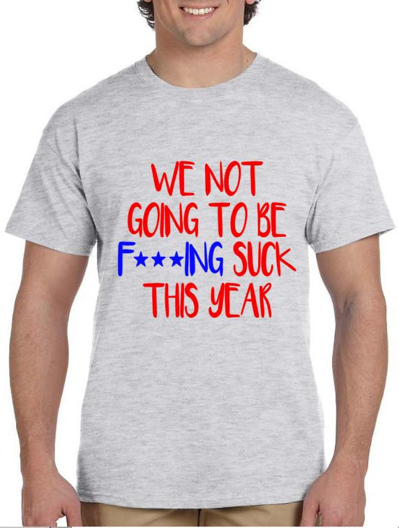 We Not Going To Be F***ING SUCK This Year! Men's Shirt